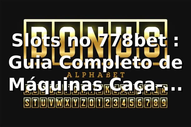 Slots no 778bet ⭐: Guia Completo de Máquinas Caça-Níqueis